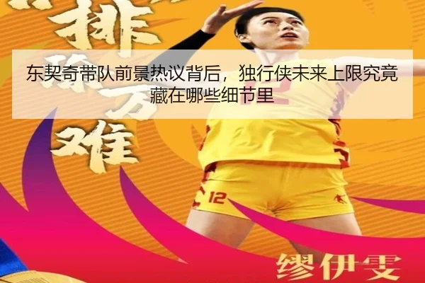 东契奇带队前景热议背后，独行侠未来上限究竟藏在哪些细节里（kaiyun）