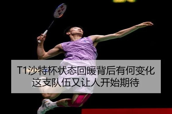 T1沙特杯状态回暖背后有何变化 这支队伍又让人开始期待 | kaiyun